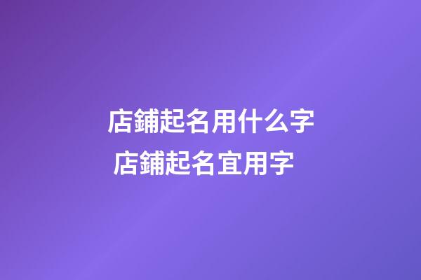 店鋪起名用什么字 店鋪起名宜用字-第1張-店鋪起名-玄機(jī)派